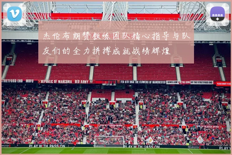 杰伦布朗赞教练团队精心指导与队友们的全力拼搏成就战绩辉煌