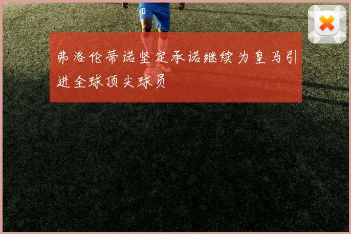 弗洛伦蒂诺坚定承诺继续为皇马引进全球顶尖球员