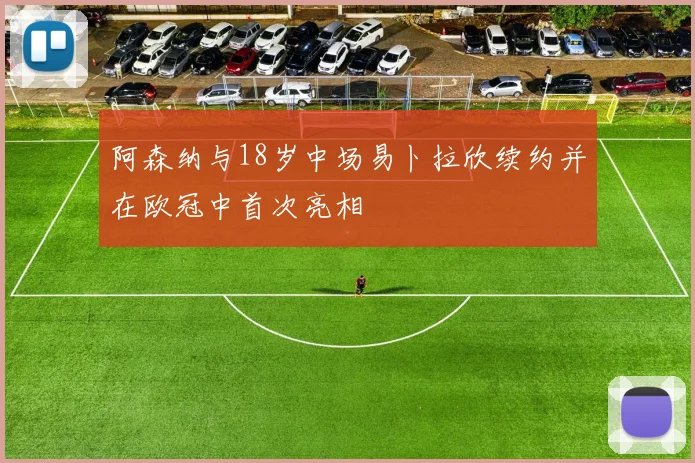 阿森纳与18岁中场易卜拉欣续约并在欧冠中首次亮相
