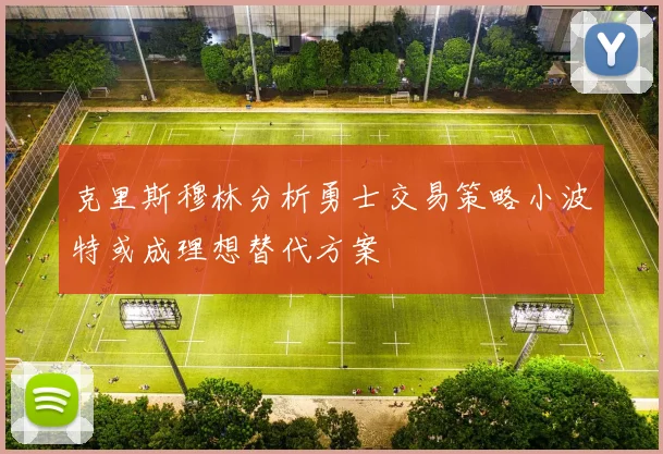 克里斯穆林分析勇士交易策略小波特或成理想替代方案