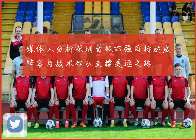 媒体人分析深圳晋级四强目标达成阵容与战术难以支撑更远之路
