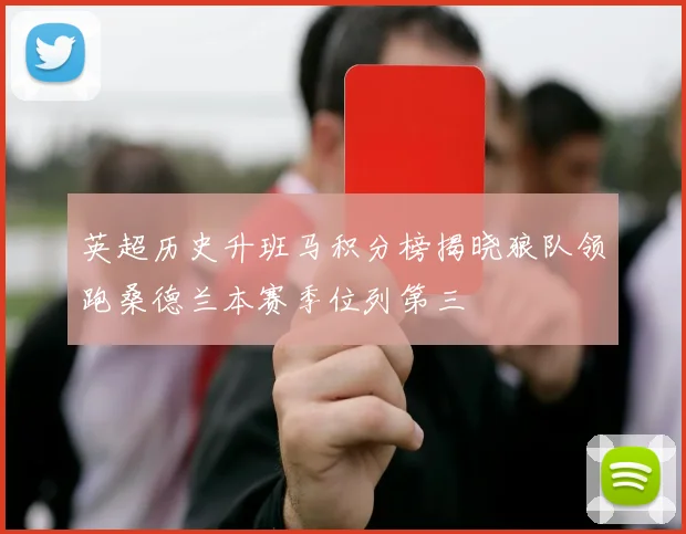 英超历史升班马积分榜揭晓狼队领跑桑德兰本赛季位列第三