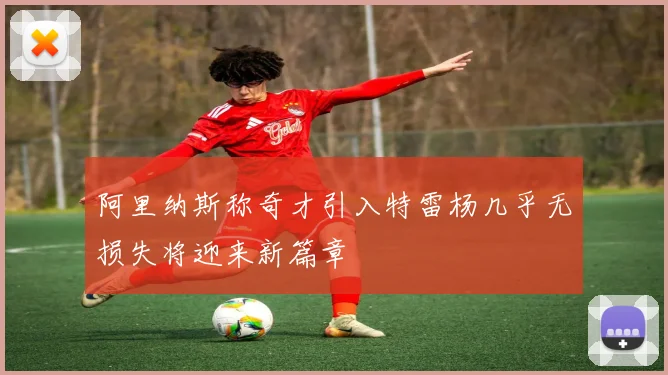 阿里纳斯称奇才引入特雷杨几乎无损失将迎来新篇章