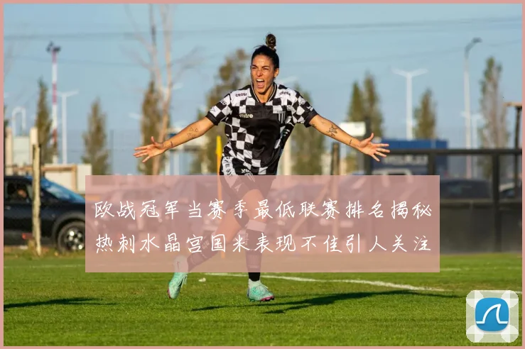 欧战冠军当赛季最低联赛排名揭秘热刺水晶宫国米表现不佳引人关注
