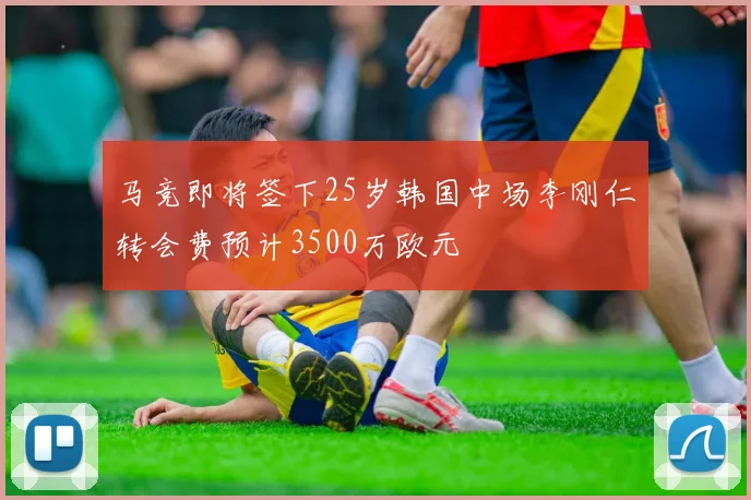 马竞即将签下25岁韩国中场李刚仁转会费预计3500万欧元