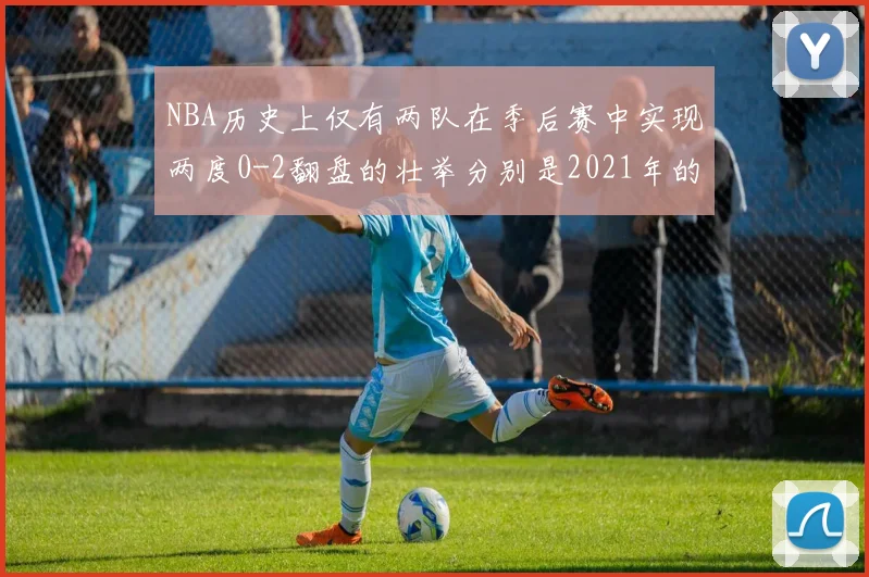 NBA历史上仅有两队在季后赛中实现两度0-2翻盘的壮举分别是2021年的雄鹿与快船