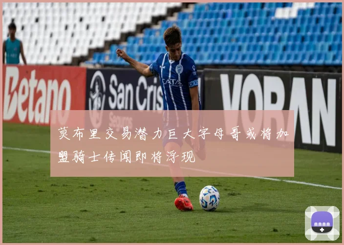 莫布里交易潜力巨大字母哥或将加盟骑士传闻即将浮现