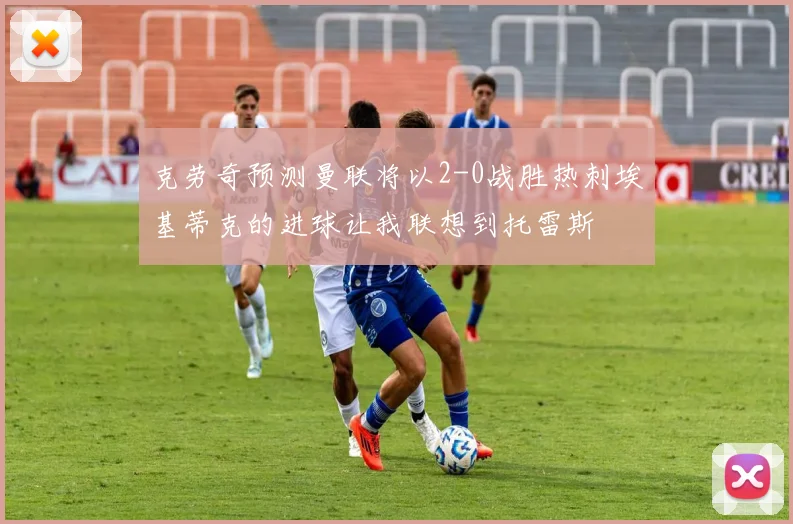 克劳奇预测曼联将以2-0战胜热刺埃基蒂克的进球让我联想到托雷斯