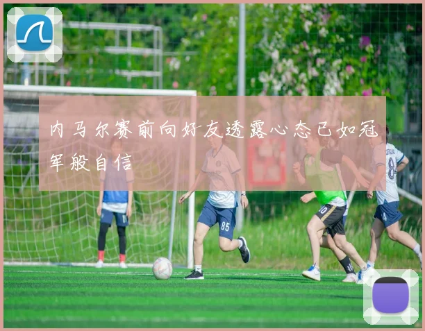 内马尔赛前向好友透露心态已如冠军般自信