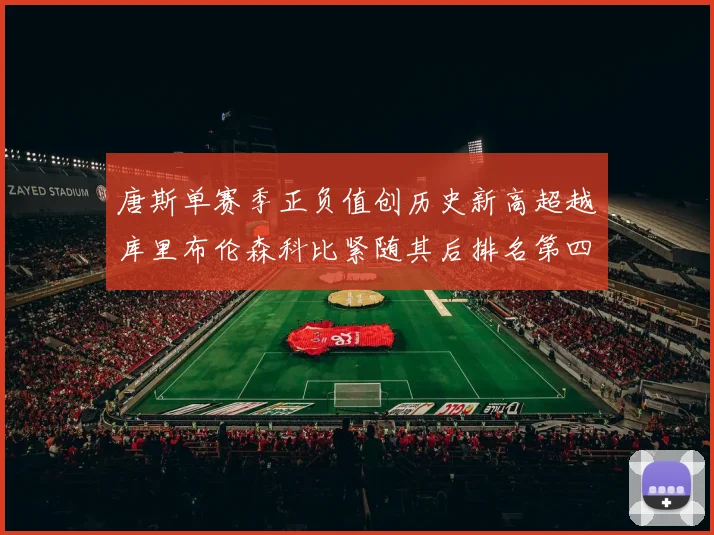 唐斯单赛季正负值创历史新高超越库里布伦森科比紧随其后排名第四