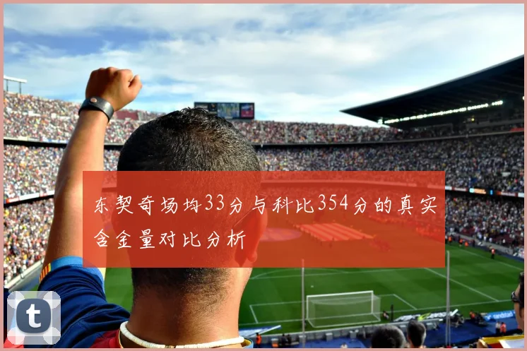 东契奇场均33分与科比354分的真实含金量对比分析